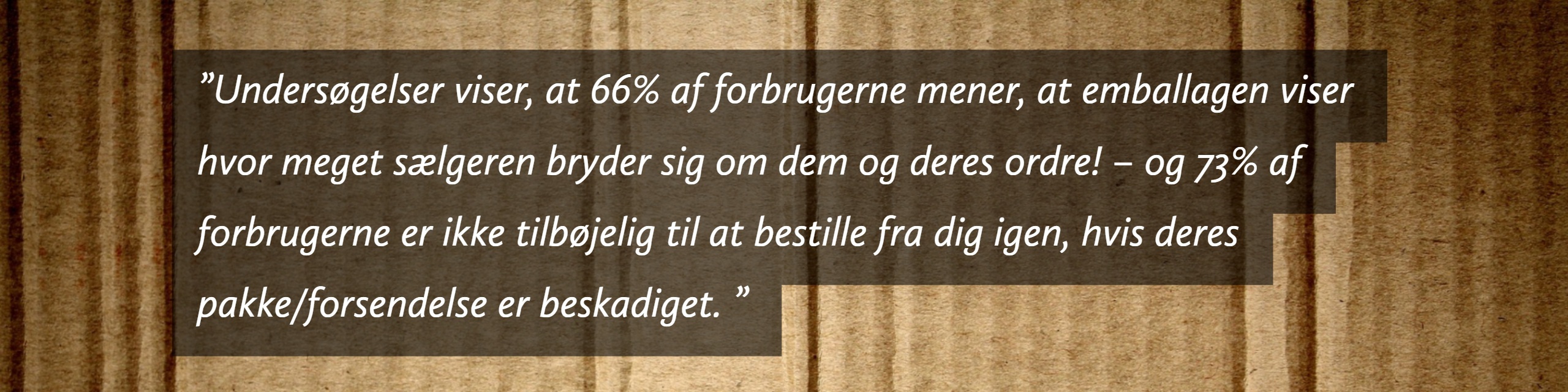 Der er en sammenhæng mellem emballage og tilfredshed. Det viser videnskabelige undersøgelser. 66 % er nemlig mere tilfredse med forsendelsen, hvis de også kan lide emballagen